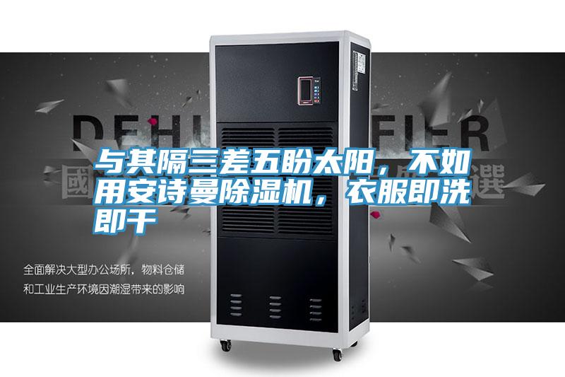 與其隔三差五盼太陽，不如用安詩曼除濕機(jī)，衣服即洗即干
