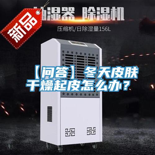 【問答】冬天皮膚干燥起皮怎么辦？