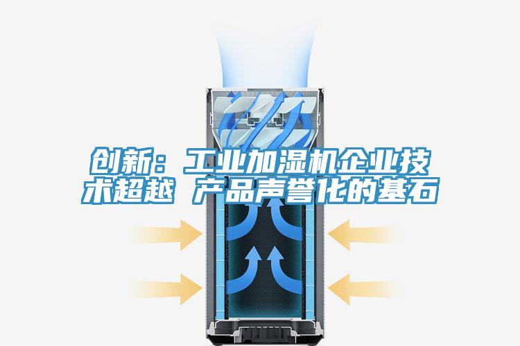創(chuàng)新:工業(yè)加濕機企業(yè)技術超越 產品聲譽化的基石