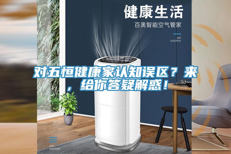 對五恒健康家認知誤區？來，給你答疑解惑！