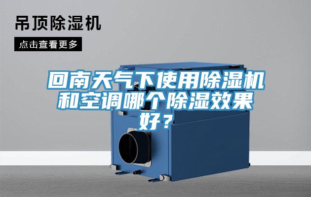 回南天氣下使用除濕機和空調(diào)哪個除濕效果好?