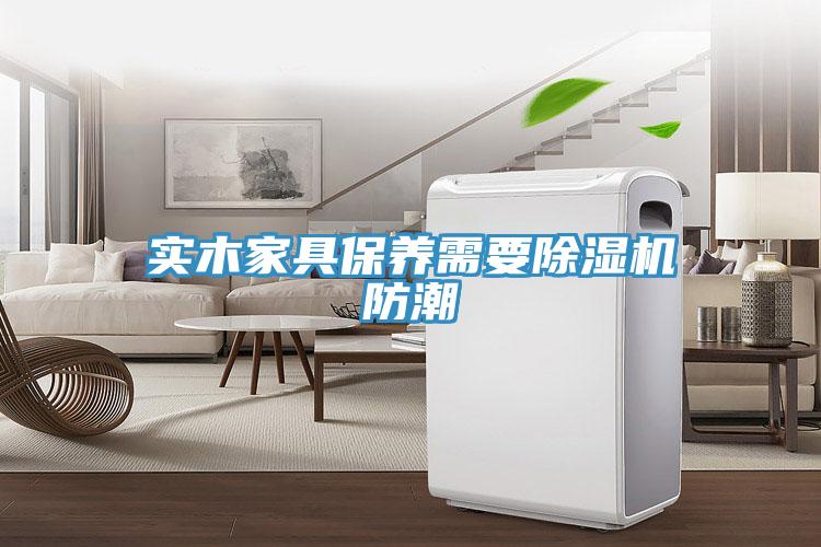 實木家具保養需要除濕機防潮