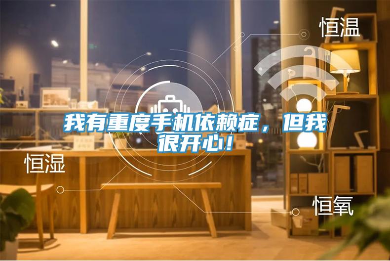 我有重度手機依賴癥，但我很開心！