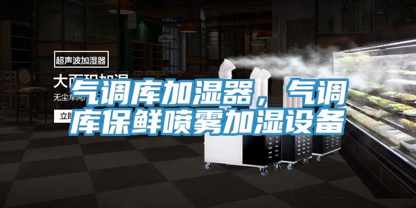 氣調(diào)庫加濕器,氣調(diào)庫保鮮噴霧加濕設(shè)備