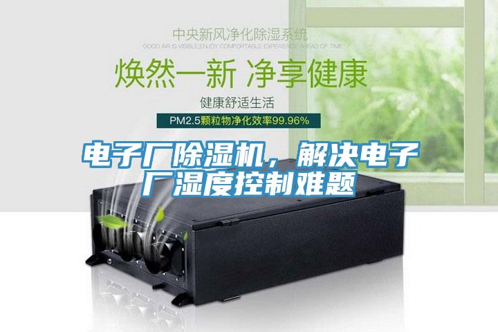 電子廠除濕機(jī)，解決電子廠濕度控制難題