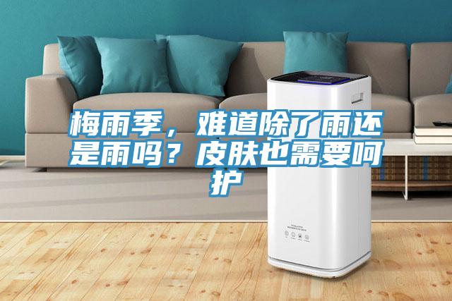 梅雨季,難道除了雨還是雨嗎?皮膚也需要呵護