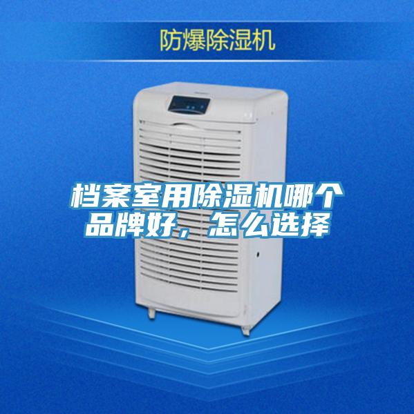 檔案室用除濕機哪個品牌好，怎么選擇