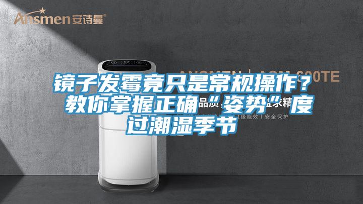 鏡子發霉竟只是常規操作? 教你掌握正確“姿勢”度過潮濕季節