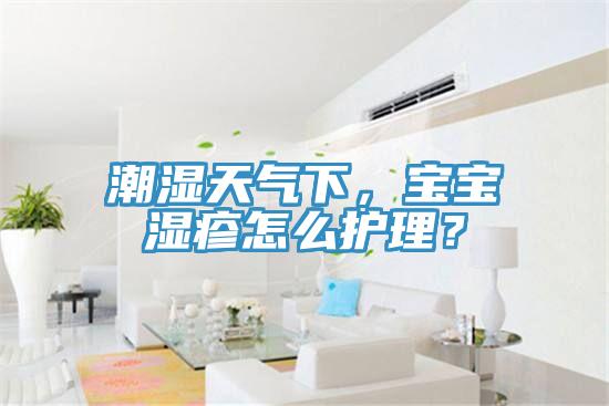 潮濕天氣下,寶寶濕疹怎么護(hù)理?