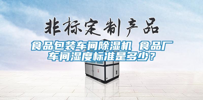 食品包裝車間除濕機 食品廠車間濕度標準是多少?