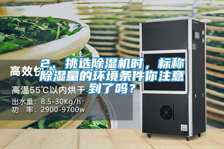 2、挑選除濕機時，標稱除濕量的環境條件你注意到了嗎？