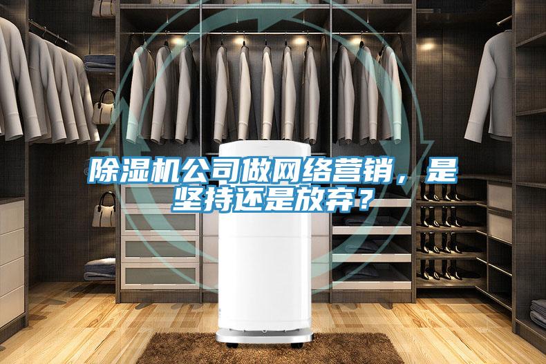 除濕機公司做網(wǎng)絡(luò)營銷,是堅持還是放棄?