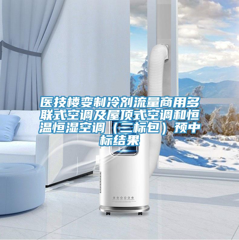 醫(yī)技樓變制冷劑流量商用多聯(lián)式空調(diào)及屋頂式空調(diào)和恒溫恒濕空調(diào)(二標(biāo)包)預(yù)中標(biāo)結(jié)果