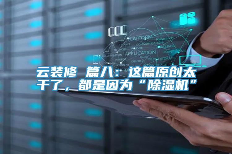 云裝修 篇八:這篇原創(chuàng)太干了,都是因為“除濕機(jī)”