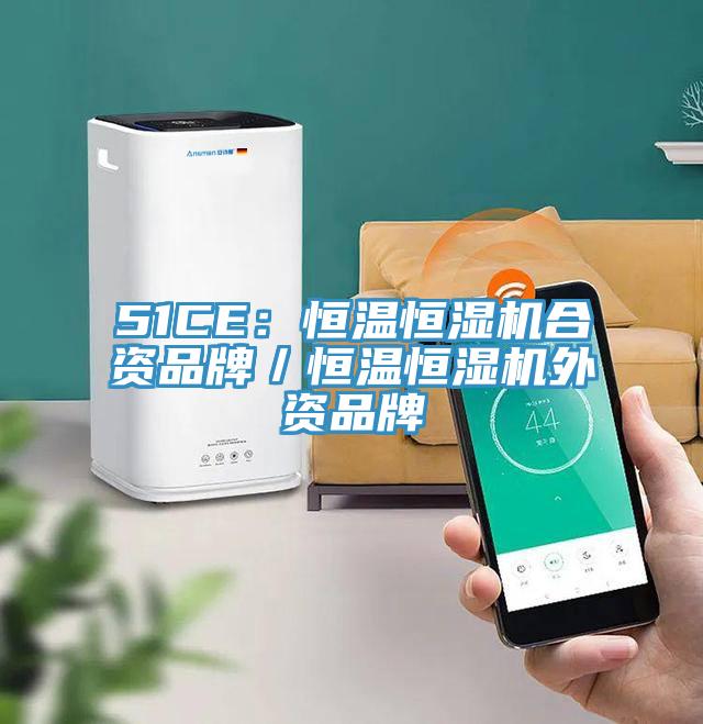 51CE:恒溫恒濕機(jī)合資品牌/恒溫恒濕機(jī)外資品牌