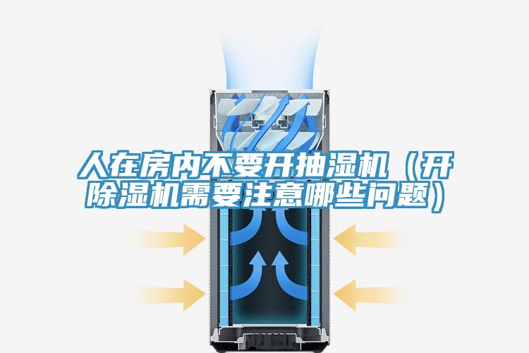 人在房內(nèi)不要開抽濕機(jī)(開除濕機(jī)需要注意哪些問題)