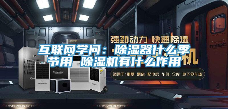 互聯(lián)網(wǎng)學(xué)問:除濕器什么季節(jié)用 除濕機(jī)有什么作用