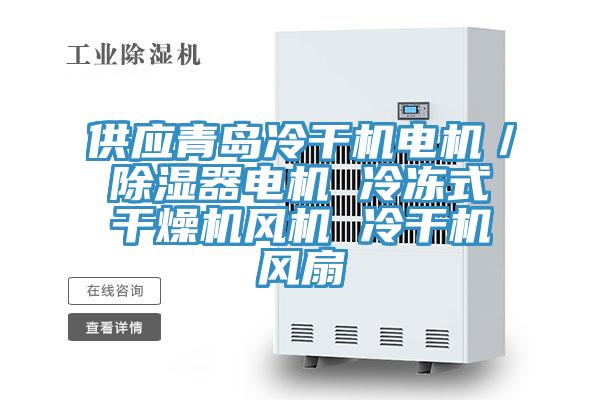 供應青島冷干機電機/除濕器電機 冷凍式干燥機風機 冷干機風扇