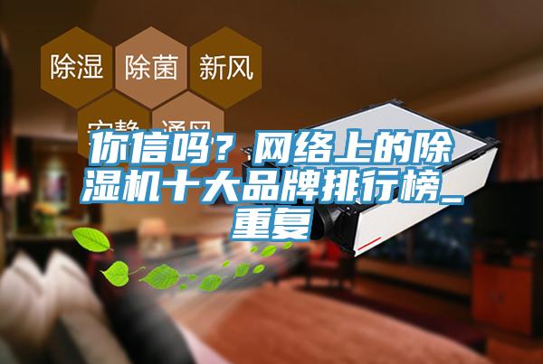 你信嗎？網絡上的除濕機十大品牌排行榜_重復