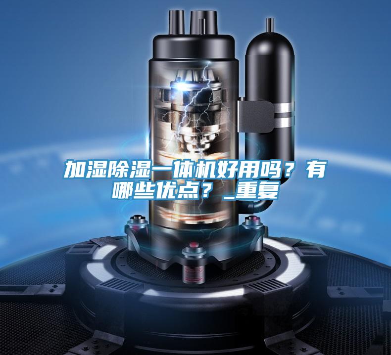 加濕除濕一體機(jī)好用嗎？有哪些優(yōu)點？_重復(fù)