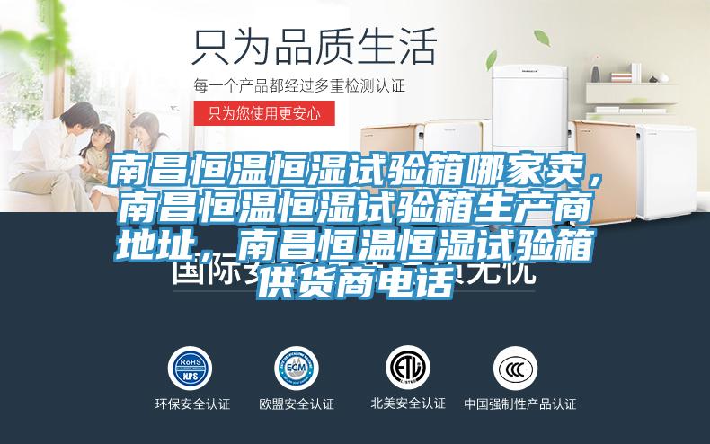南昌恒溫恒濕試驗箱哪家賣，南昌恒溫恒濕試驗箱生產商地址，南昌恒溫恒濕試驗箱供貨商電話