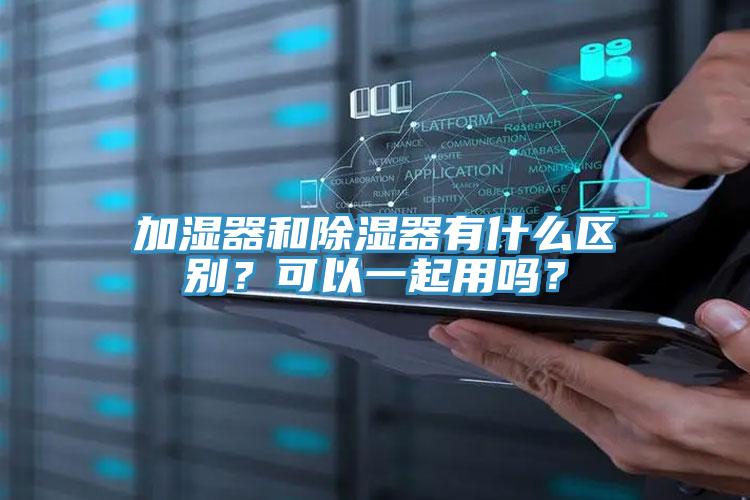 加濕器和除濕器有什么區(qū)別？可以一起用嗎？