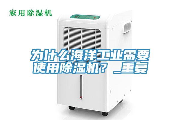 為什么海洋工業(yè)需要使用除濕機？_重復(fù)