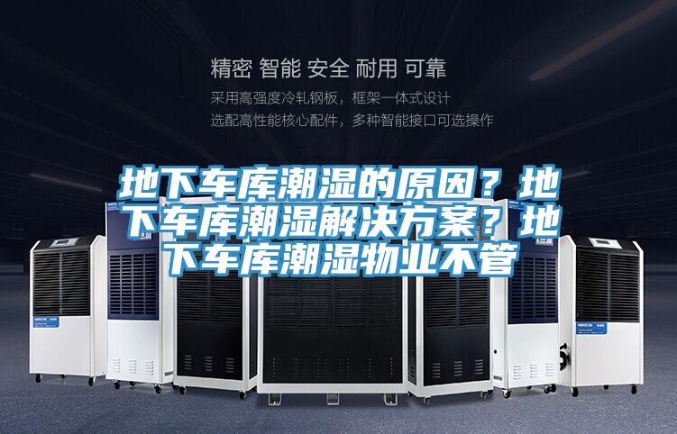地下車庫潮濕的原因?地下車庫潮濕解決方案?地下車庫潮濕物業(yè)不管