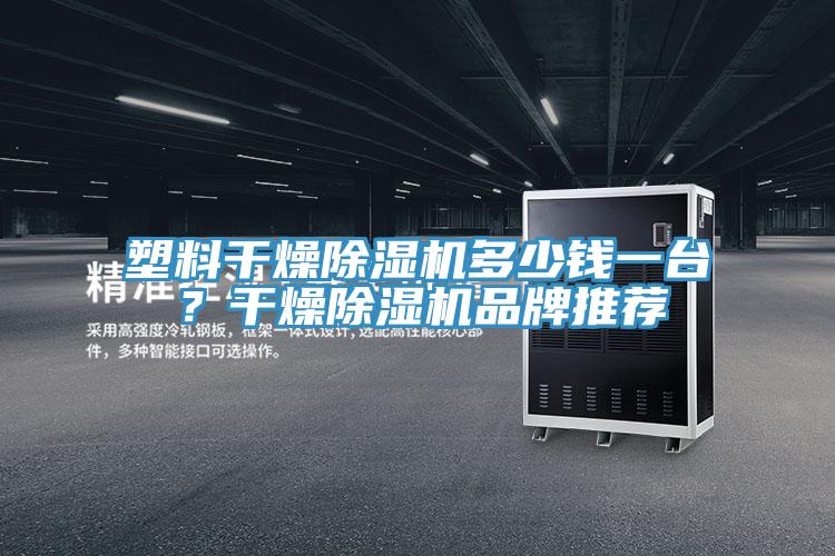 塑料干燥除濕機(jī)多少錢(qián)一臺(tái)？干燥除濕機(jī)品牌推薦