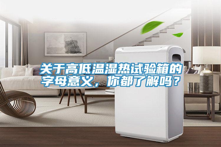 關于高低溫濕熱試驗箱的字母意義，你都了解嗎？