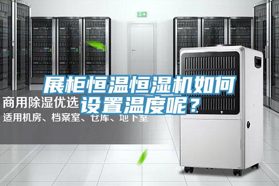 展柜恒溫恒濕機如何設置溫度呢？