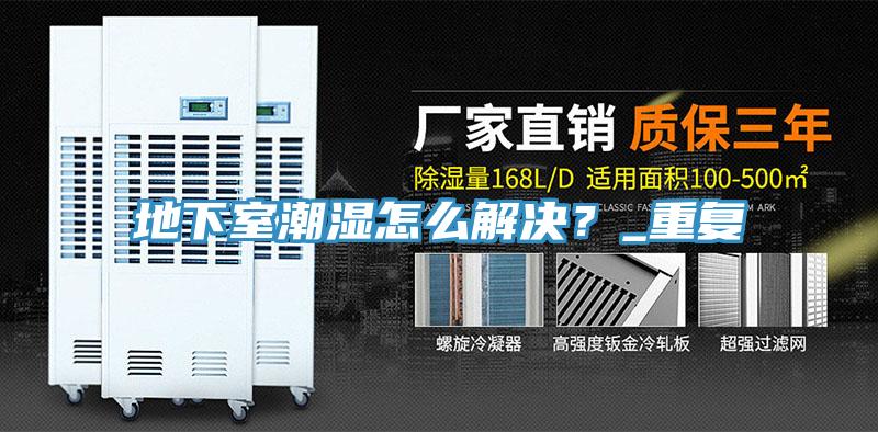 地下室潮濕怎么解決？_重復