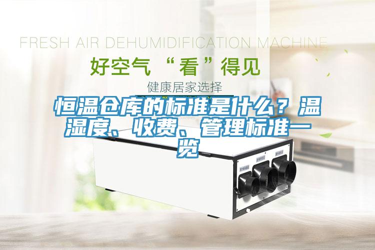 恒溫倉庫的標準是什么？溫濕度、收費、管理標準一覽