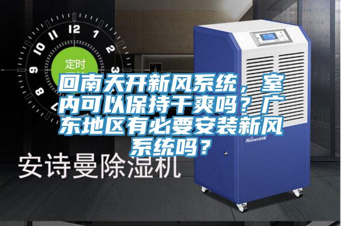 回南天開新風系統，室內可以保持干爽嗎？廣東地區有必要安裝新風系統嗎？