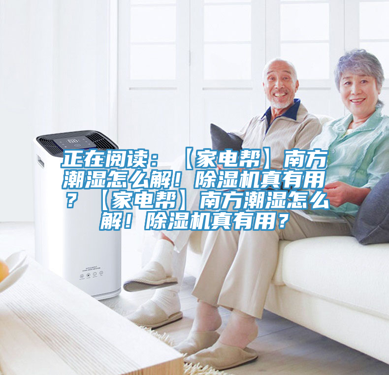正在閱讀：【家電幫】南方潮濕怎么解！除濕機真有用？【家電幫】南方潮濕怎么解！除濕機真有用？