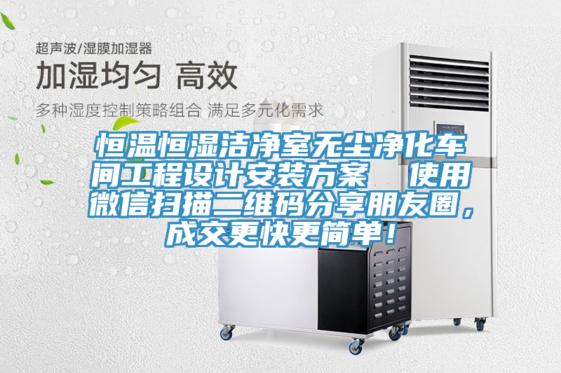 恒溫恒濕潔凈室無(wú)塵凈化車間工程設(shè)計(jì)安裝方案  使用微信掃描二維碼分享朋友圈，成交更快更簡(jiǎn)單！