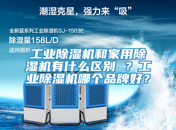 工業除濕機和家用除濕機有什么區別 ？工業除濕機哪個品牌好？