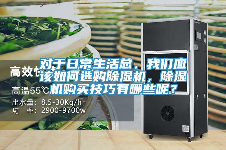 對于日常生活總，我們應該如何選購除濕機，除濕機購買技巧有哪些呢？
