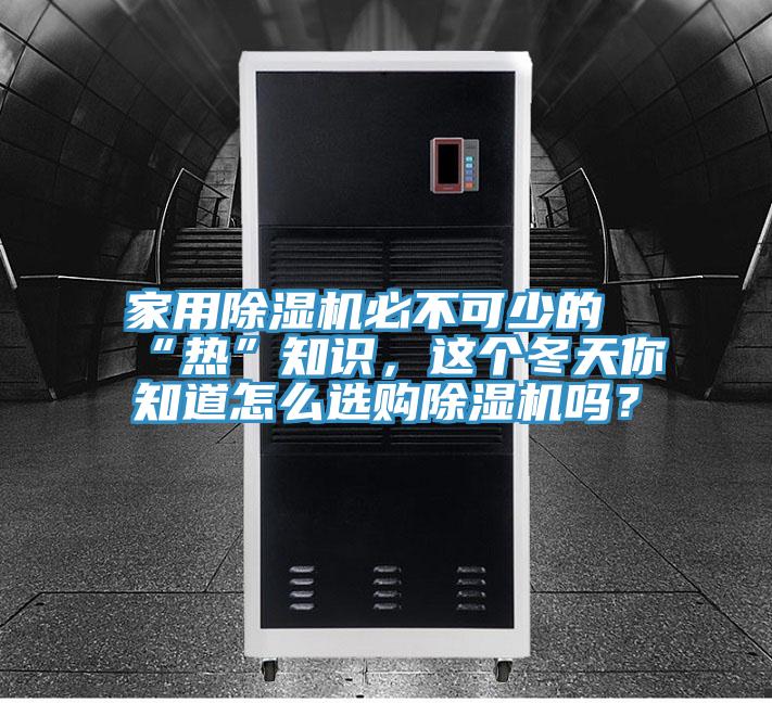 家用除濕機必不可少的“熱”知識，這個冬天你知道怎么選購除濕機嗎？