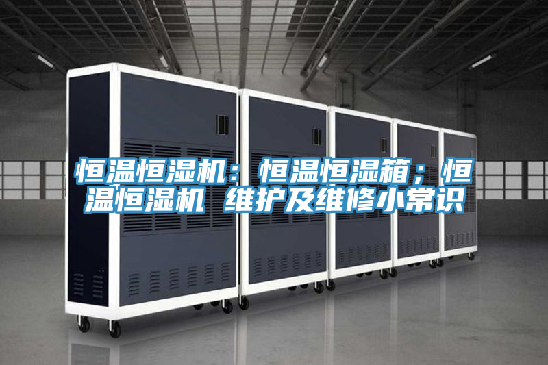 恒溫恒濕機：恒溫恒濕箱；恒溫恒濕機 維護及維修小常識