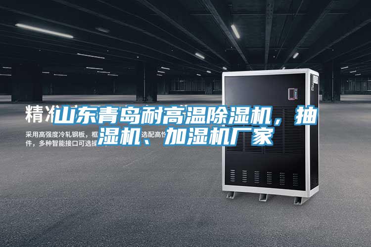 山東青島耐高溫除濕機，抽濕機、加濕機廠家