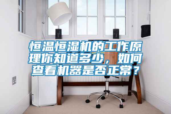 恒溫恒濕機的工作原理你知道多少,如何查看機器是否正常?