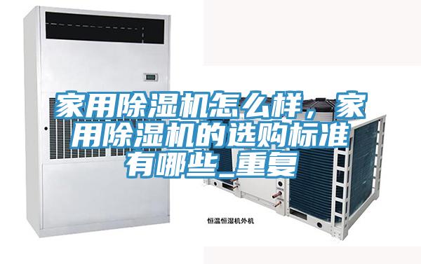 家用除濕機怎么樣，家用除濕機的選購標準有哪些_重復