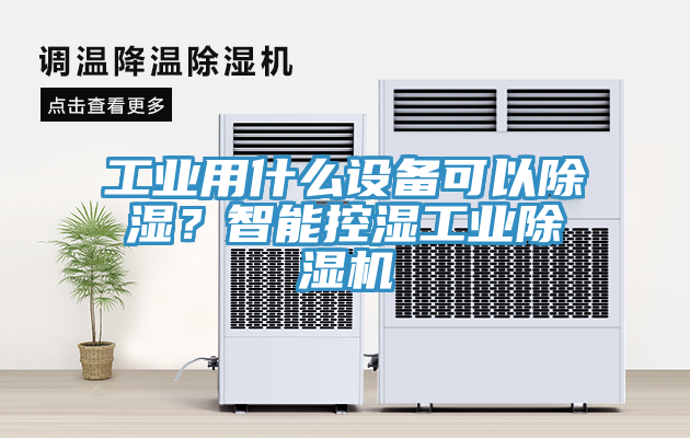 工業用什么設備可以除濕？智能控濕工業除濕機