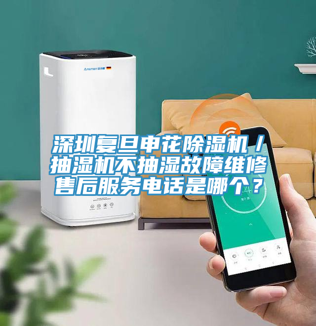 深圳復(fù)旦申花除濕機(jī)／抽濕機(jī)不抽濕故障維修售后服務(wù)電話是哪個？