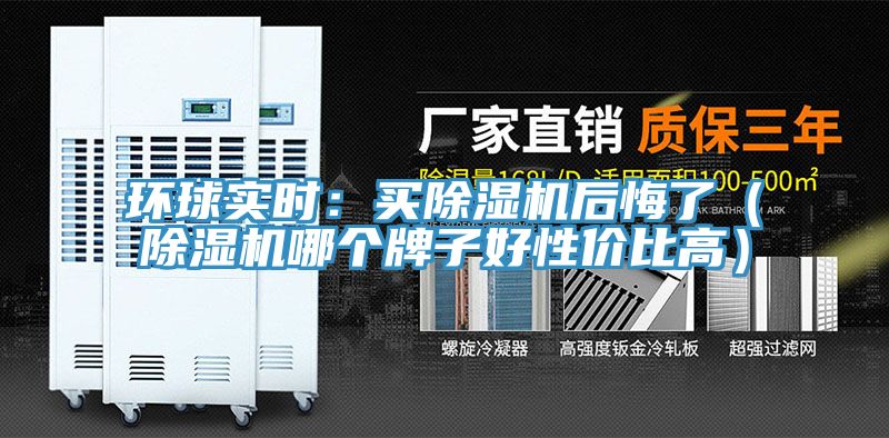 環球實時：買除濕機后悔了（除濕機哪個牌子好性價比高）