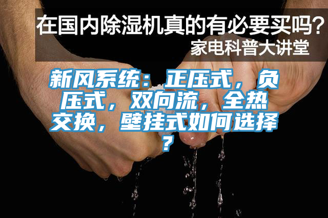新風系統:正壓式,負壓式,雙向流,全熱交換,壁掛式如何選擇?