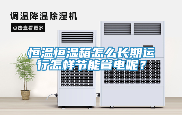 恒溫恒濕箱怎么長期運行怎樣節能省電呢?