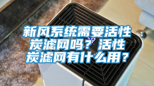 新風系統需要活性炭濾網嗎?活性炭濾網有什么用?