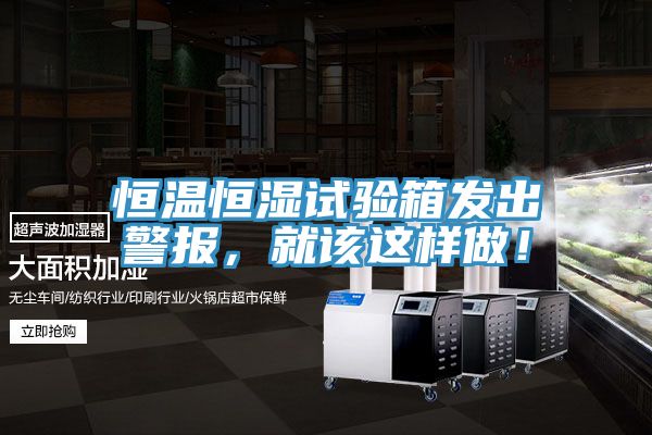 恒溫恒濕試驗箱發出警報，就該這樣做！